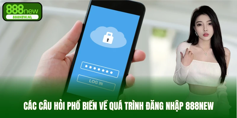 Các câu hỏi phổ biến về quá trình đăng nhập 888NEW
