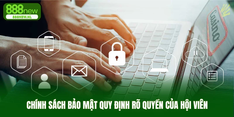 Chính sách bảo mật quy định rõ quyền của hội viên