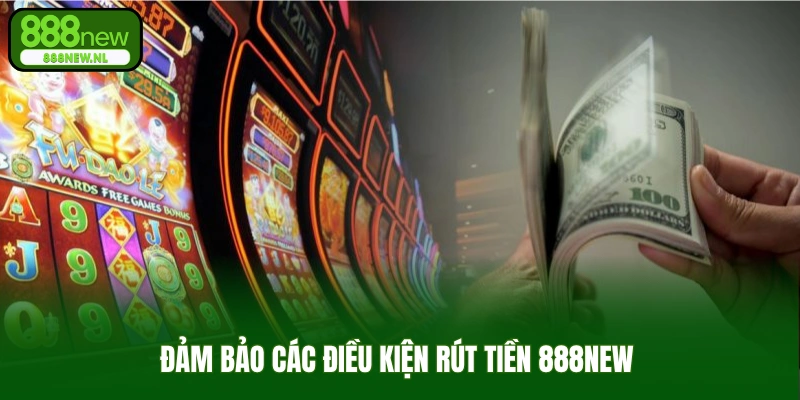Đảm bảo các điều kiện rút tiền 888new 