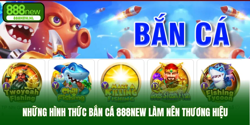 Những hình thức bắn cá 888new làm nên thương hiệu
